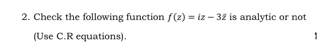 2. Check the following function f(z) = iz – 3z is analytic
or not
(Use C.R equations).
