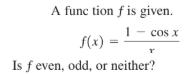 A func tion f is given.
1- cos x
f(x) =
Is f even, odd, or neither?
