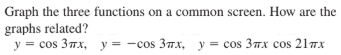 Graph the three functions on a common screen. How are the
graphs related?
y = cos 37x, y = -cos 37x, y = cos 37x cos 217x
