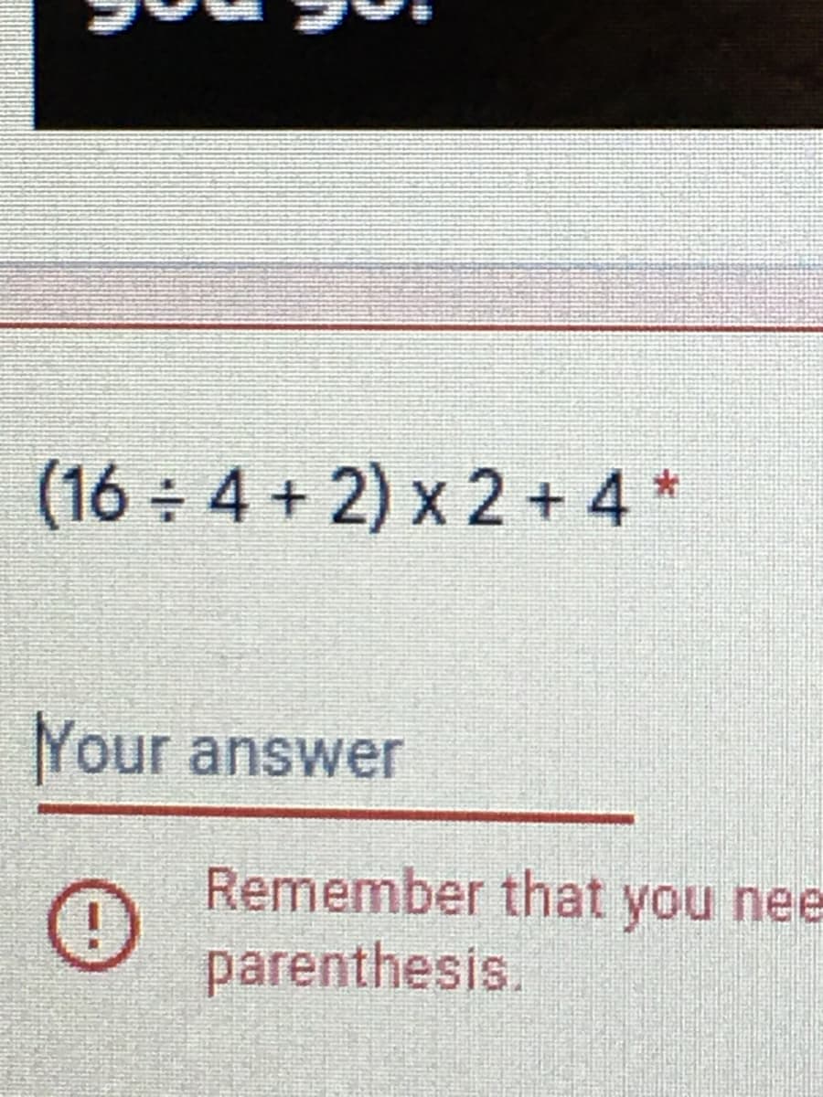 (16:4+2) x2 + 4 *
Your answer
Remember that you nee
parenthesis.
