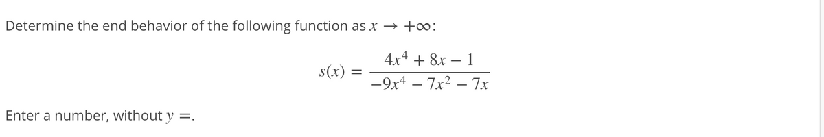 Determine the end behavior of the following function as x → +∞:
4x4 + 8x – 1
s(x)
-9x4 – 7x2 – 7x
Enter a number, without y =.
