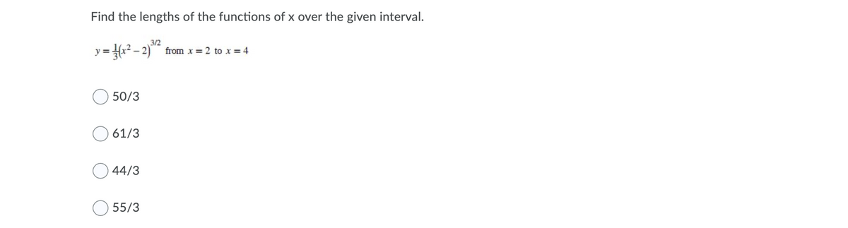 Find the lengths of the functions of x over the given interval.
3/2
y = x? – 2) from x = 2 to x = 4
O 50/3
61/3
O 44/3
55/3
