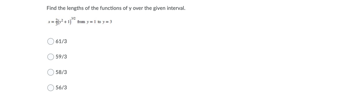 Find the lengths of the functions of y over the given interval.
3/2
= ² + 1) from y = 1 to y= 3
61/3
59/3
O 58/3
56/3
