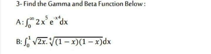 3- Find the Gamma and Beta Function Below :
5 -x4
A:S 2x'e*dx
B: V2x. (1- x)(1 – x)dx
|
