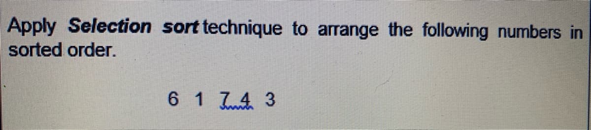 Apply Selection sort technique to arrange the following numbers in
sorted order.
6174 3
