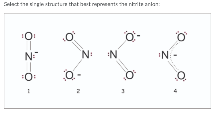 Select the single structure that best represents the nitrite anion:
:O:
N:
'N:
:N
:N
:O:
O -
2
3
4
.....
