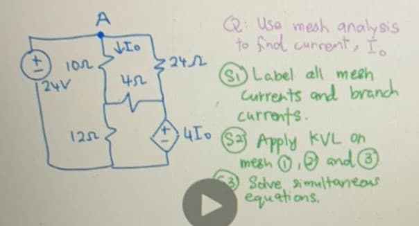 Q: Usa mesh analysis
to find current, Ío
ル
S Label all mesh
Currents and branch
currents.
102
2 24
24V
452
12
($= Apply kVL on
megh O, and O
Sdve, imultaneas
equations.
+1
