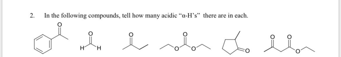 2.
In the following compounds, tell how many acidic “a-H's" there are in each.
