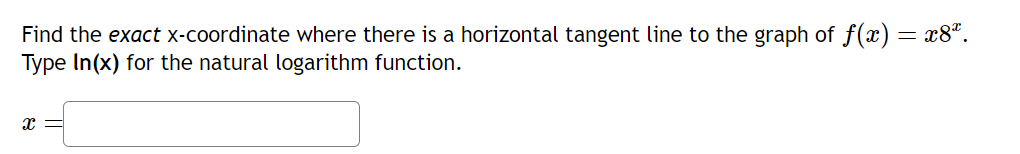 Find the exact x-coordinate where there is a horizontal tangent line to the graph of ƒ(x) = x8ª.
Type In(x) for the natural logarithm function.
X