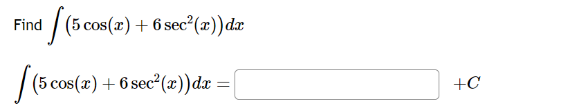 Find /(5 cos(x) + 6 sec²(x)) da
[(5 co
(5 cos(x) + 6 sec²(x)) dx =
=
+C