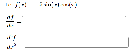 Let f(x) = -5 sin(x) cos(x).
df
dx
d²f
2
dx²