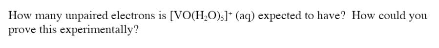 How many unpaired electrons is [VO(H2O);]* (aq) expected to have? How could you
prove this experimentally?
