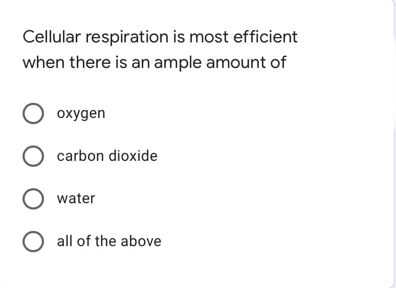 **Quiz Question: Cellular Respiration**

**Question:**
Cellular respiration is most efficient when there is an ample amount of

**Options:**
- Oxygen
- Carbon dioxide
- Water
- All of the above