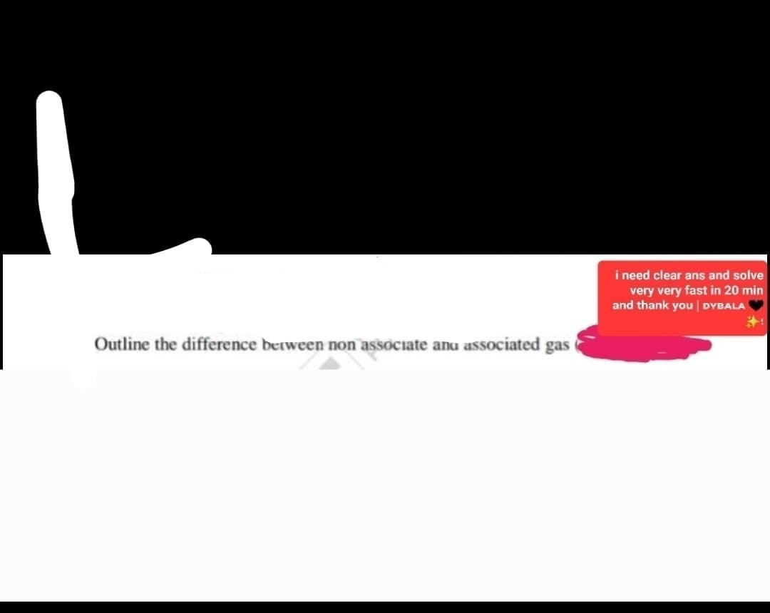 Outline the difference between non associate and associated gas
i need clear ans and solve
very very fast in 20 min
and thank you | DYBALA