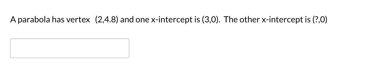 A parabola has vertex (2,4.8) and one x-intercept is (3,0). The other x-intercept is (?,0)
