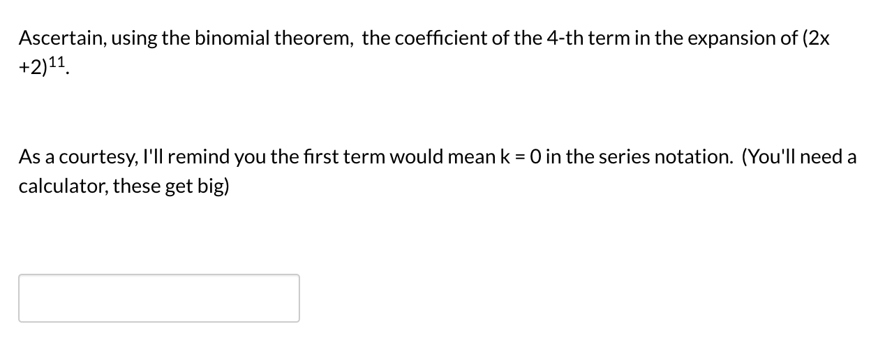 Ascertain, using the binomial theorem, the coefficient of the 4-th term in the expansion of (2x
+2)11.
