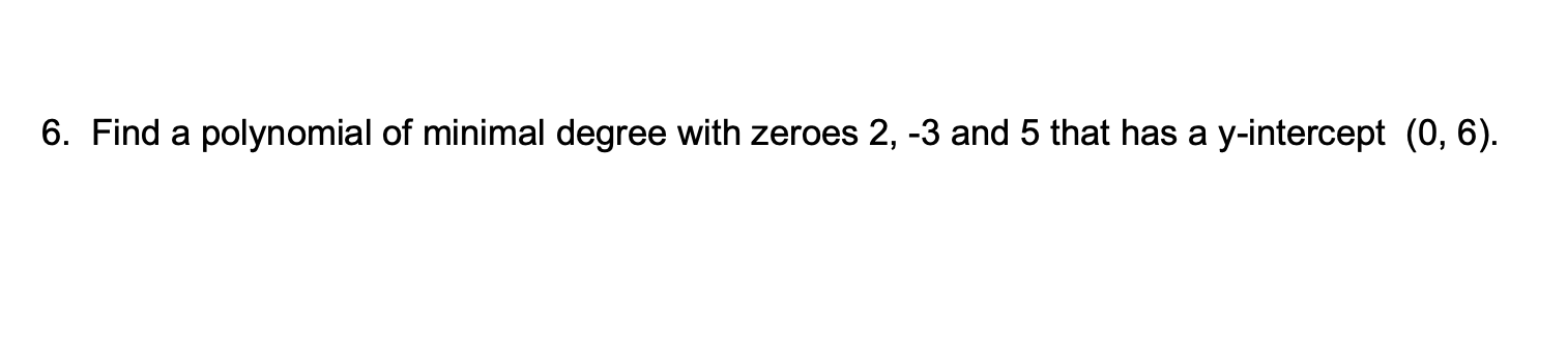 Find a polynomial of minimal degree with zeroes 2, -3 and 5 that has a y-intercept (0, 6).
