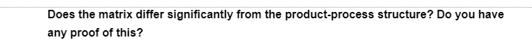 Does the matrix differ significantly from the product-process structure? Do you have
any proof of this?