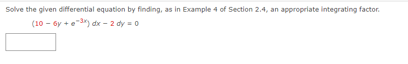 Solve the given differential equation by finding, as in Example 4 of Section 2.4, an appropriate integrating factor.
(10 - 6y + e-³x) dx - 2 dy = 0