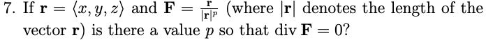 7. If r = (x, y, z) and F
vector r) is there a value p so that div F = 0?
HE (where r| denotes the length of the
