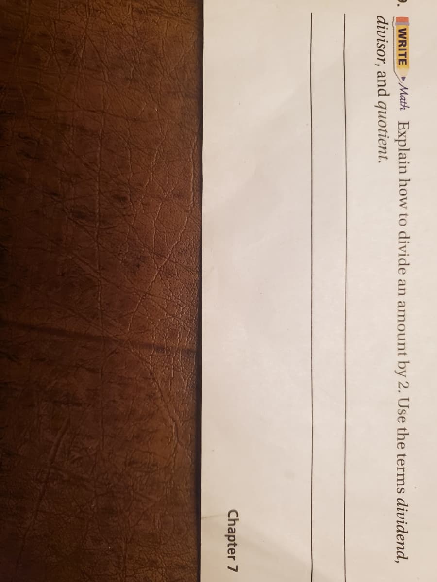 WRITE Math Explain how to divide an amount by 2. Use the terms dividend,
divisor, and quotient.
9.
Chapter 7
