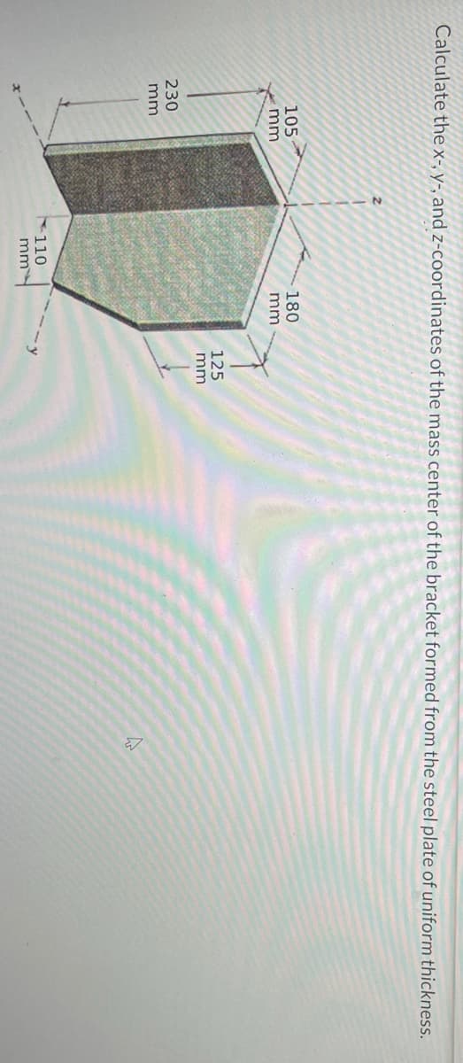 Calculate the x-, y-, and z-coordinates of the mass center of the bracket formed from the steel plate of uniform thickness.
105
mm
230
mm
110
mm
180
mm
个人
125
mm
-y