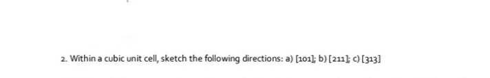 -Within a cubic unit cell, sketch the following directions: a) [101); b) [211} c) [313]
