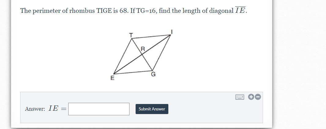 The perimeter of rhombus TIGE is 68. If TG=16, find the length of diagonal IE.
G
Answer: IE =
Submit Answer
