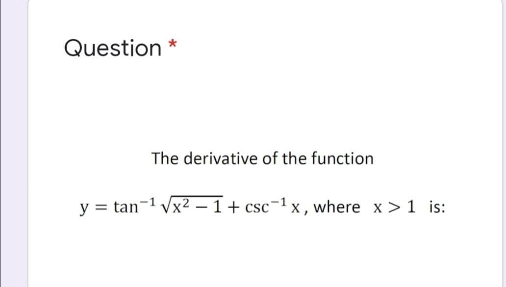 Question *
The derivative of the function
y = tan-1 Vx2 – 1 + csc¬1 x, where x > 1 is:
|
