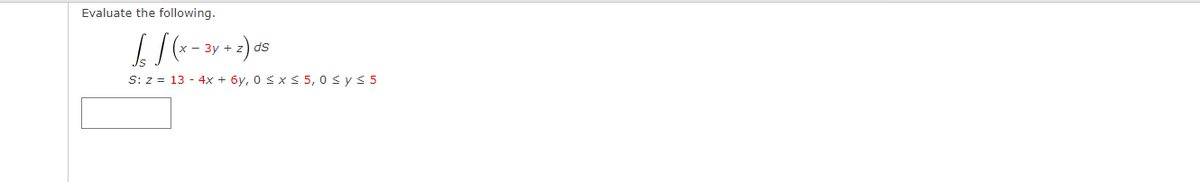 Evaluate the following.
- 3y +
ds
S: z = 13 - 4x + 6y, 0 Sx< 5, 0 sys 5
