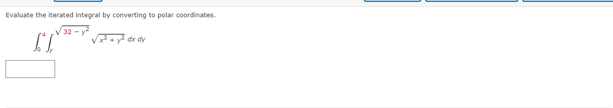 Evaluate the iterated integral by converting to polar coordinates.
V 32 - y?
x² + y² dx dy
