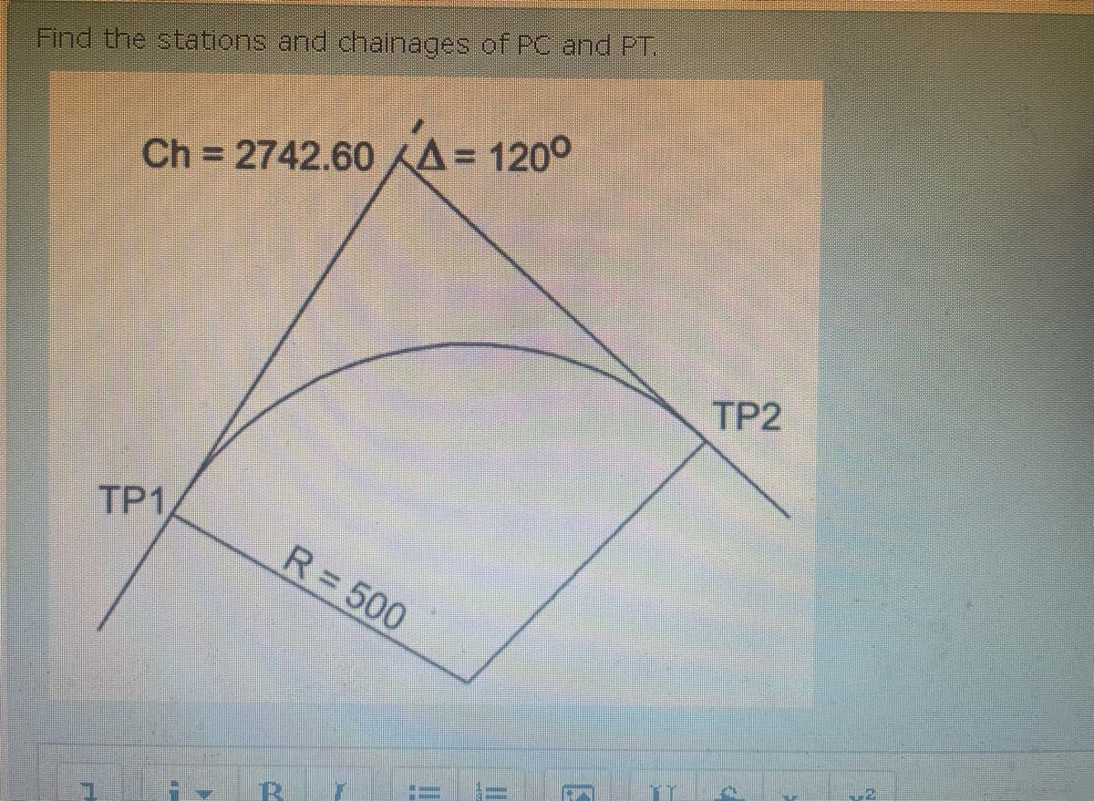 Find the stations and chainages of PC and PT.
Ch= 2742.60 A = 120°
TP1
R = 500
TP2