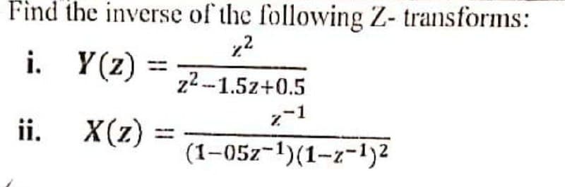 Find the inverse of the following Z- transforms:
Y (z) = 7-1.52+0.5
ii.
X(z) =
(1–05z-1)(1-z-1)2
