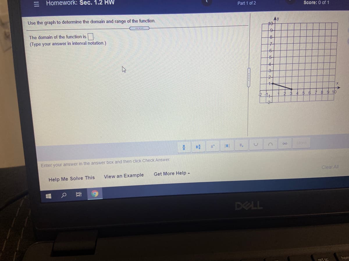 = Homework: Sec. 1.2 HW
Part 1 of 2
Score: 0 of 1
Use the graph to determine the domain and range of the function.
Ay
10
The domain of the function is
(Type your answer in interval notation.)
구
4-
3-
More
Enter your answer in the answer box and then click Check Answer.
Clear All
View an Example
Get More Help -
Help Me Solve This
DELL
hom
Drt SC
