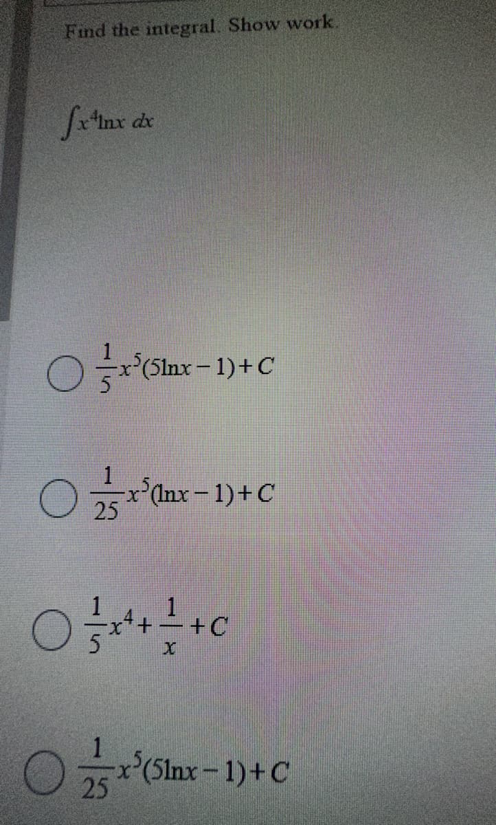 Find the integral. Show work.
fx¹nx dx
(51nx - 1) + C
05²³0 (lnx-1)+C
25
0+²+0
1
25
-x(51nx-1)+C