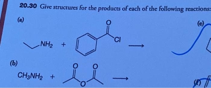 (b)
20.30 Give structures for the products of each of the following reactions:
O
J
NH₂ +
CH3NH2 +
si
CI
-