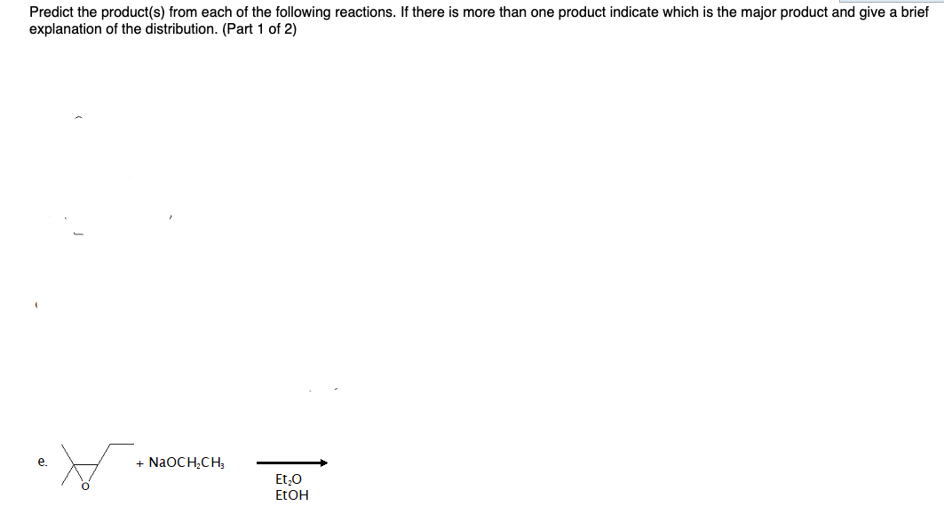 Predict the product(s) from each of the following reactions. If there is more than one product indicate which is the major product and give a brief
explanation of the distribution. (Part 1 of 2)
е.
+ NaOCH;CH;
Et,0
ETOH
