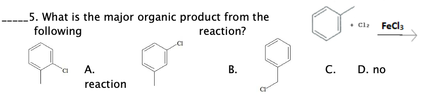 5. What is the major organic product from the
following
Cla FeCl3
reaction?
А.
В.
C.
D. no
reaction
