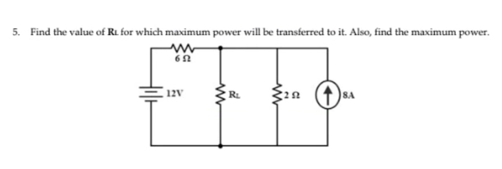 5. Find the value of RL for which maximum power will be transferred to it. Also, find the maximum power.
12V
RL
1 )8A
