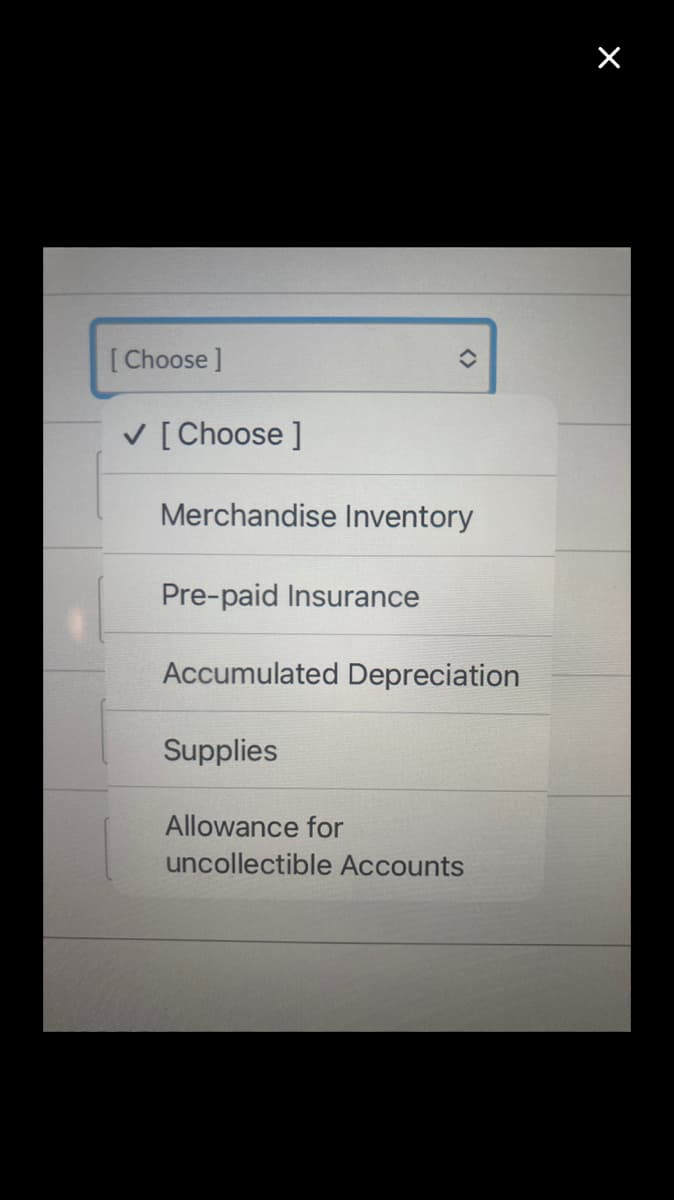 [Choose ]
V [Choose ]
Merchandise Inventory
Pre-paid Insurance
Accumulated Depreciation
Supplies
Allowance for
uncollectible Accounts
<>
