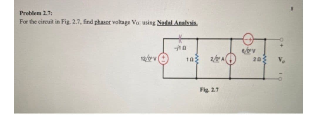 Problem 2.7:
For the circuit in Fig. 2.7, find phasor voltage Vo: using Nodal Analysis.
2/0 A
6/v
203
12/0 v
103
Fig. 2.7
