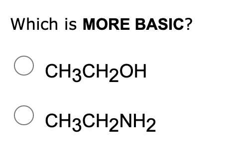 Which is MORE BASIC?
O CH3CH2OH
CH3CH2NH2
