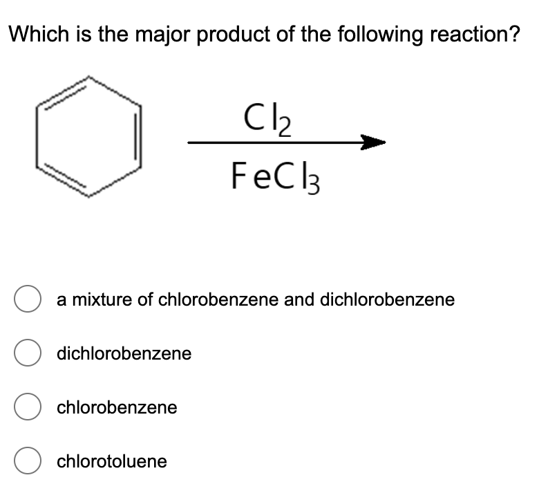 Which is the major product of the following reaction?
FeCl3
O a mixture of chlorobenzene and dichlorobenzene
O dichlorobenzene
O chlorobenzene
O chlorotoluene
