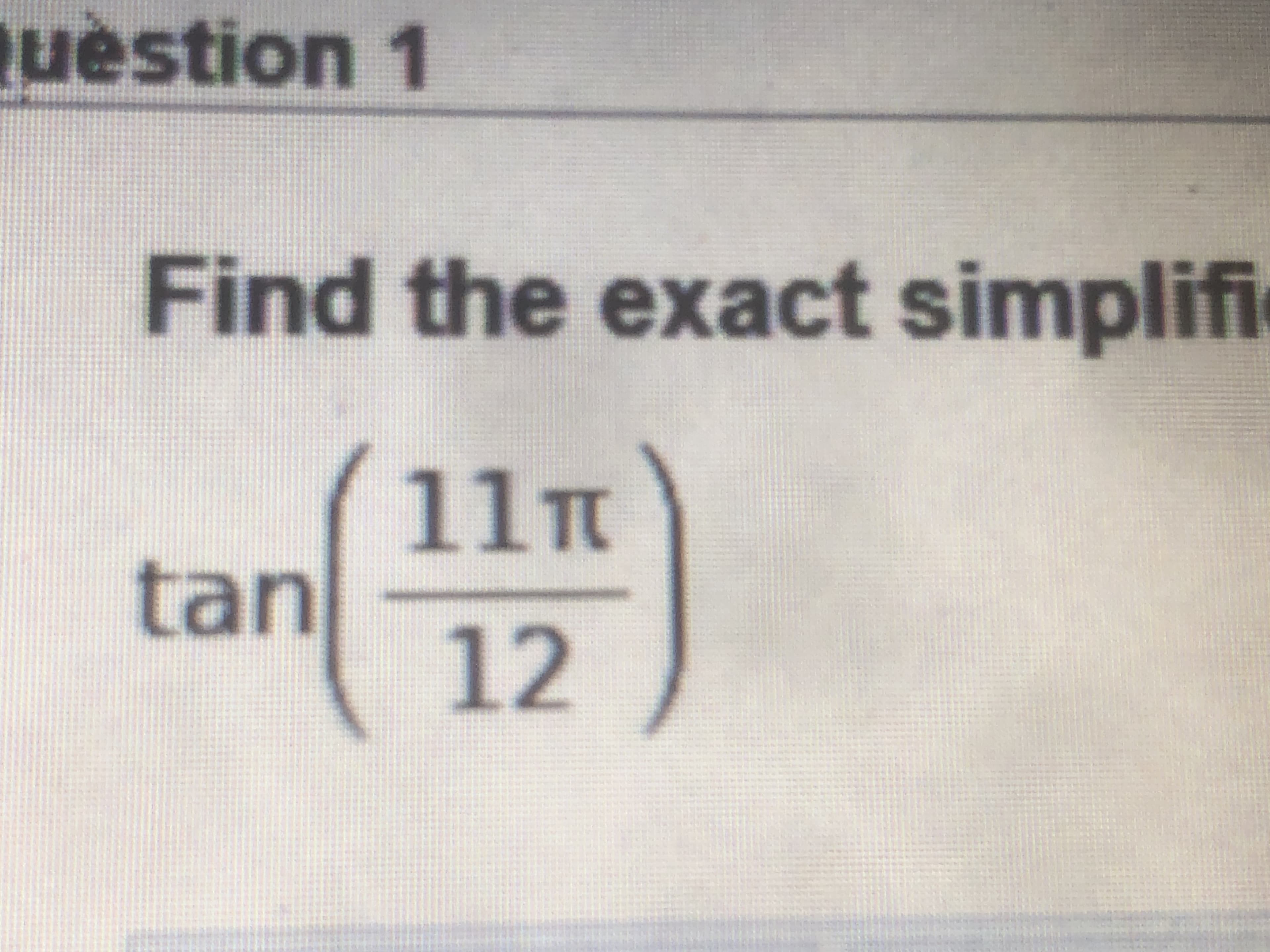 uestion 1
Find the exact simplifi
11T
tan
12
