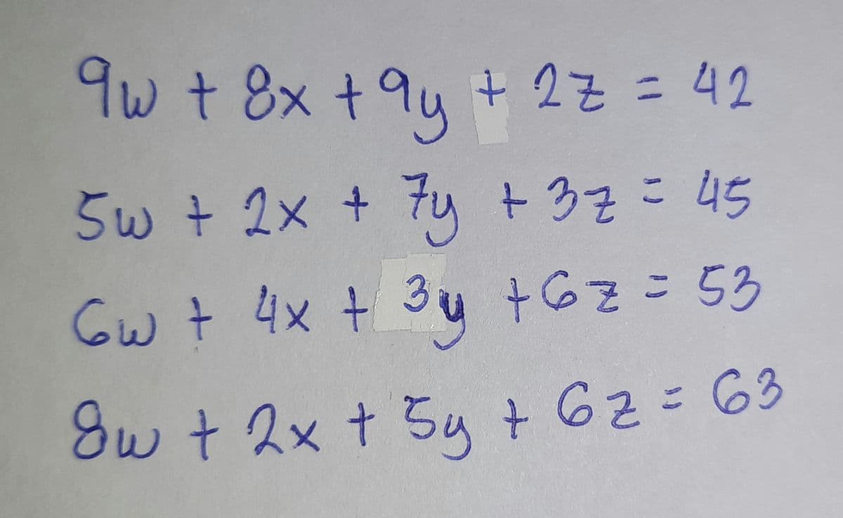 9w + 8x +9y + 2z = 42
5w + 2x + 7y + 3z = 45
Gw + 4x + 3y + 6z = 53
8w + 2x + 5y + 62 = 63