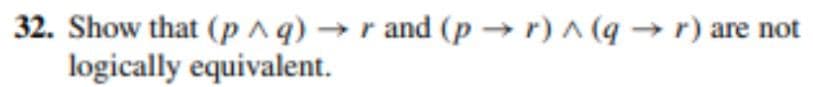 32. Show that (p^q) → rand (pr) ^ (q→ r) are not
logically equivalent.