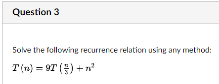 Question 3
Solve the following recurrence relation using any method:
T(n)=9T()+n²