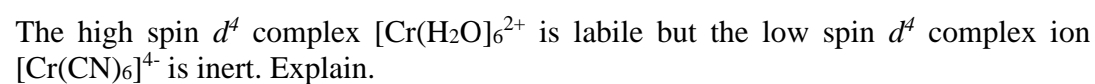 The high spin ď complex [Cr(H2O]6²* is labile but the low spin d complex ion
[Cr(CN)6]* is inert. Explain.
