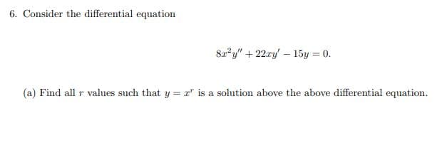 6. Consider the differential equation
8x²y" +22xy 15y = 0.
(a) Find all r values such that y = 2" is a solution above the above differential equation.