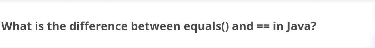 What is the difference between equals() and
==
in Java?